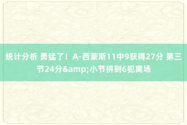 统计分析 勇猛了！A-西蒙斯11中9获得27分 第三节24分&小节拼到6犯离场