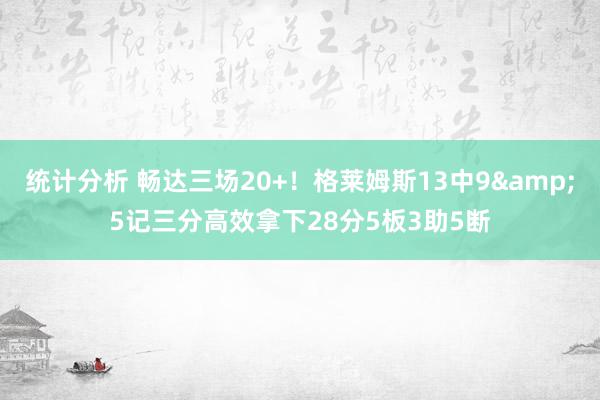 统计分析 畅达三场20+！格莱姆斯13中9&5记三分高效拿下28分5板3助5断