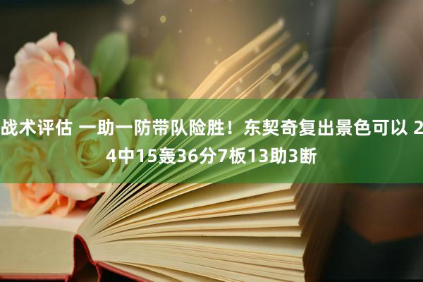 战术评估 一助一防带队险胜！东契奇复出景色可以 24中15轰36分7板13助3断