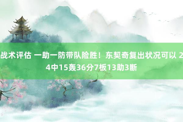 战术评估 一助一防带队险胜！东契奇复出状况可以 24中15轰36分7板13助3断