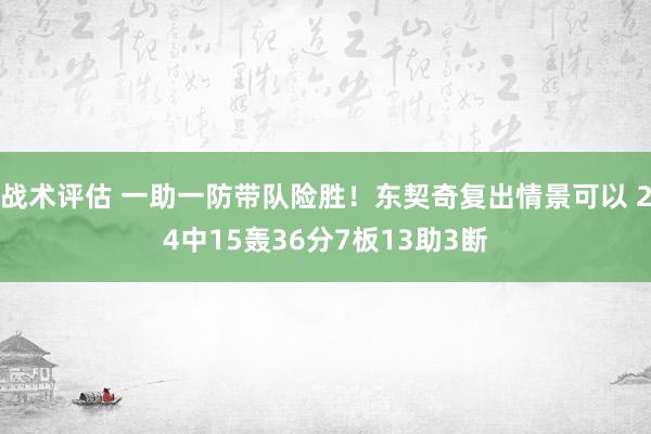 战术评估 一助一防带队险胜！东契奇复出情景可以 24中15轰36分7板13助3断