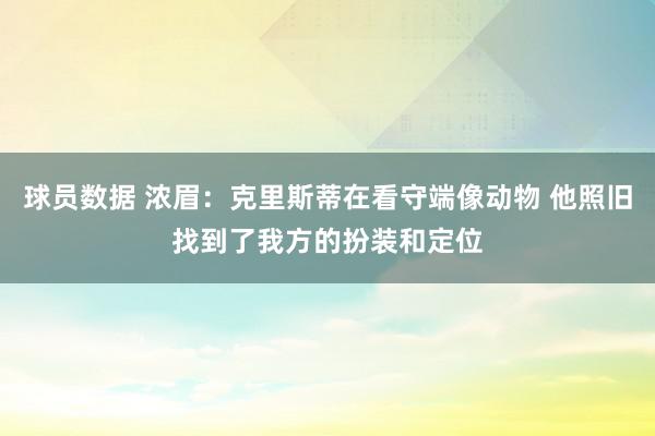 球员数据 浓眉：克里斯蒂在看守端像动物 他照旧找到了我方的扮装和定位