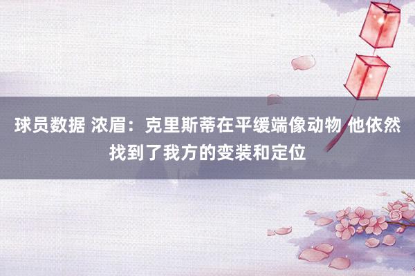 球员数据 浓眉：克里斯蒂在平缓端像动物 他依然找到了我方的变装和定位