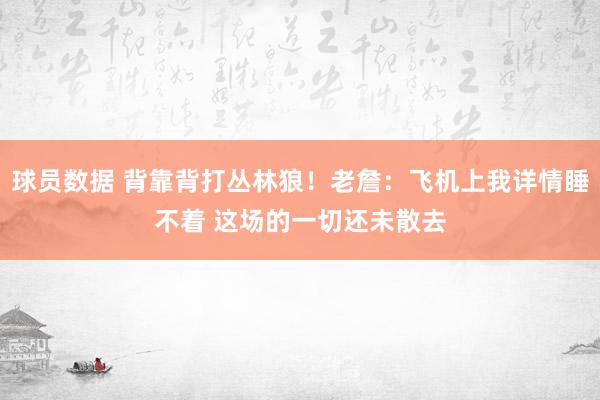 球员数据 背靠背打丛林狼！老詹：飞机上我详情睡不着 这场的一切还未散去