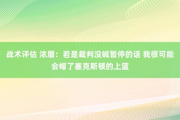 战术评估 浓眉：若是裁判没喊暂停的话 我很可能会帽了塞克斯顿的上篮