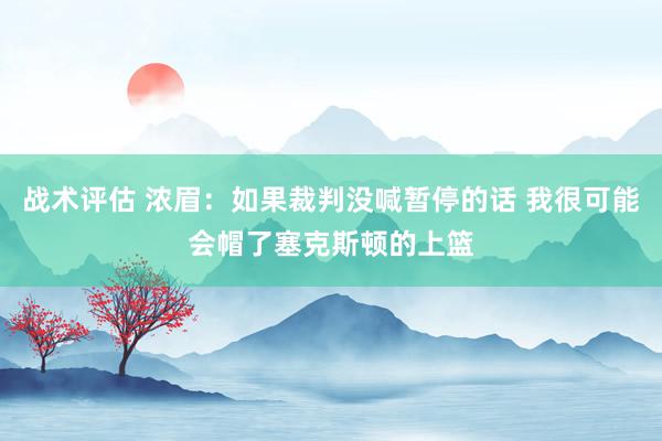 战术评估 浓眉：如果裁判没喊暂停的话 我很可能会帽了塞克斯顿的上篮