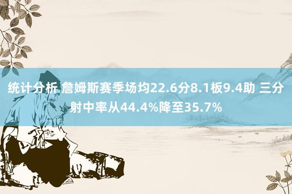 统计分析 詹姆斯赛季场均22.6分8.1板9.4助 三分射中率从44.4%降至35.7%