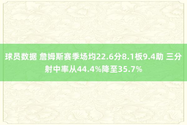 球员数据 詹姆斯赛季场均22.6分8.1板9.4助 三分射中率从44.4%降至35.7%