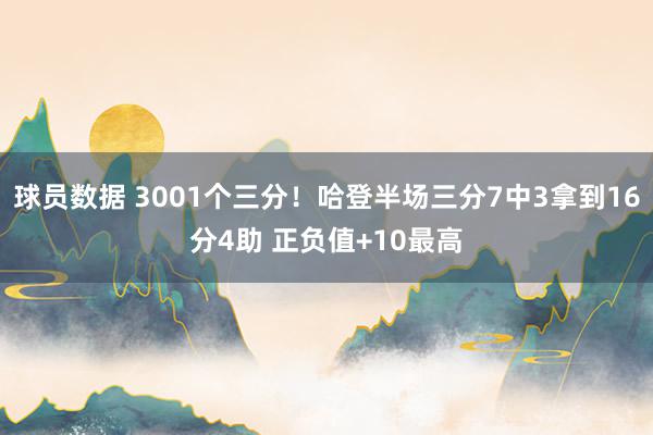 球员数据 3001个三分！哈登半场三分7中3拿到16分4助 正负值+10最高