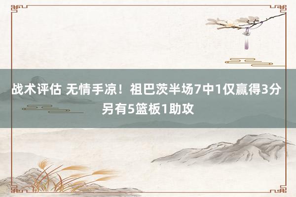 战术评估 无情手凉！祖巴茨半场7中1仅赢得3分 另有5篮板1助攻