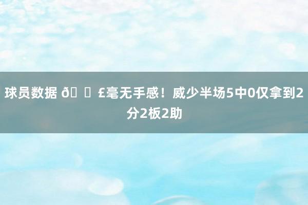 球员数据 😣毫无手感！威少半场5中0仅拿到2分2板2助