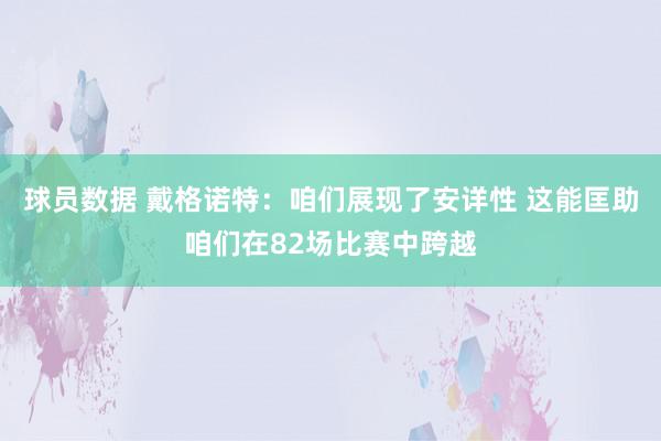 球员数据 戴格诺特：咱们展现了安详性 这能匡助咱们在82场比赛中跨越