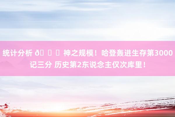 统计分析 😀神之规模！哈登轰进生存第3000记三分 历史第2东说念主仅次库里！