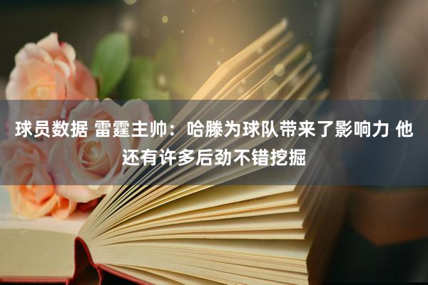 球员数据 雷霆主帅：哈滕为球队带来了影响力 他还有许多后劲不错挖掘