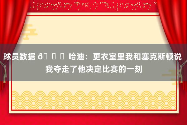 球员数据 😓哈迪：更衣室里我和塞克斯顿说 我夺走了他决定比赛的一刻