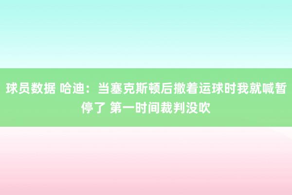 球员数据 哈迪：当塞克斯顿后撤着运球时我就喊暂停了 第一时间裁判没吹