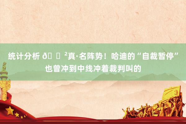 统计分析 😲真·名阵势！哈迪的“自裁暂停”也曾冲到中线冲着裁判叫的