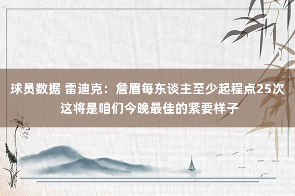 球员数据 雷迪克：詹眉每东谈主至少起程点25次 这将是咱们今晚最佳的紧要样子