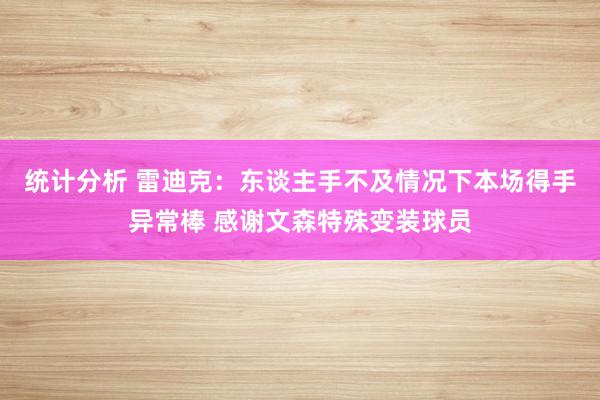 统计分析 雷迪克：东谈主手不及情况下本场得手异常棒 感谢文森特殊变装球员