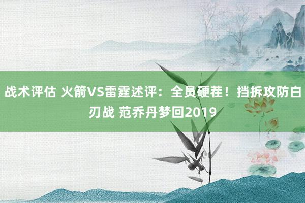 战术评估 火箭VS雷霆述评：全员硬茬！挡拆攻防白刃战 范乔丹梦回2019