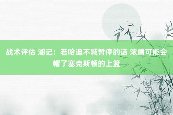 战术评估 湖记：若哈迪不喊暂停的话 浓眉可能会帽了塞克斯顿的上篮