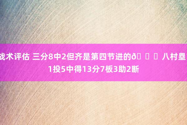 战术评估 三分8中2但齐是第四节进的😈八村塁11投5中得13分7板3助2断