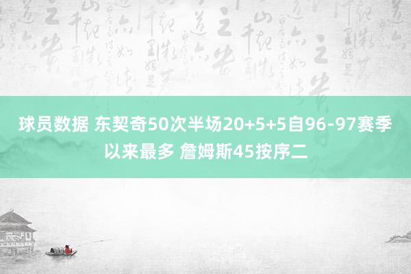 球员数据 东契奇50次半场20+5+5自96-97赛季以来最多 詹姆斯45按序二