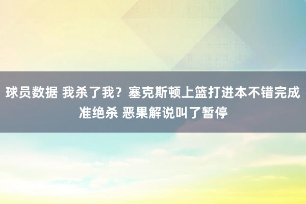 球员数据 我杀了我？塞克斯顿上篮打进本不错完成准绝杀 恶果解说叫了暂停