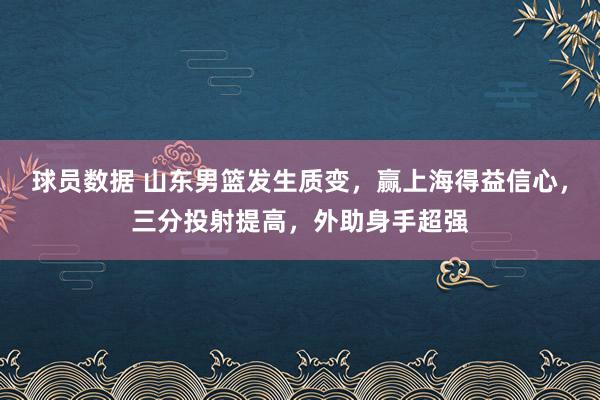 球员数据 山东男篮发生质变，赢上海得益信心，三分投射提高，外助身手超强