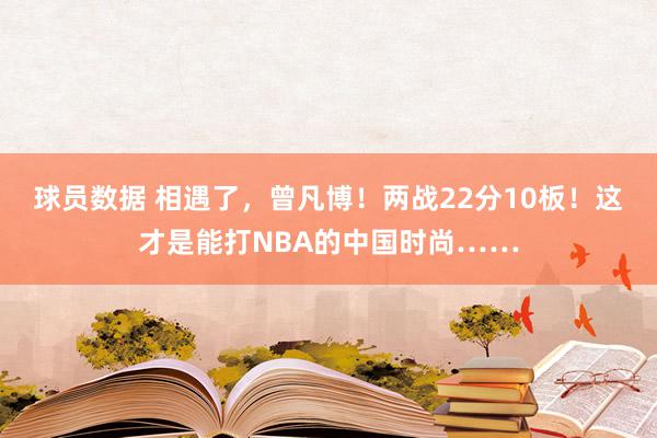 球员数据 相遇了，曾凡博！两战22分10板！这才是能打NBA的中国时尚……