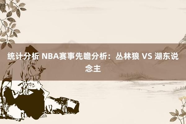 统计分析 NBA赛事先瞻分析：丛林狼 VS 湖东说念主