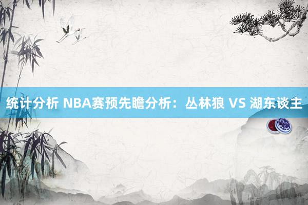 统计分析 NBA赛预先瞻分析：丛林狼 VS 湖东谈主