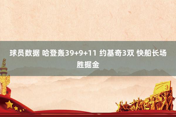 球员数据 哈登轰39+9+11 约基奇3双 快船长场胜掘金