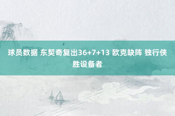 球员数据 东契奇复出36+7+13 欧克缺阵 独行侠胜设备者