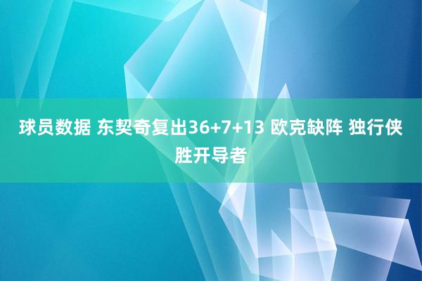 球员数据 东契奇复出36+7+13 欧克缺阵 独行侠胜开导者