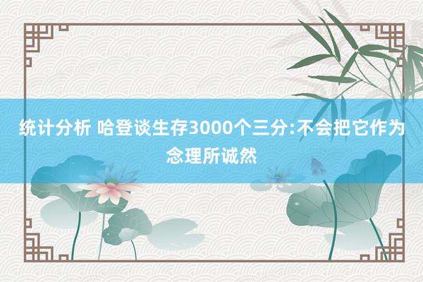 统计分析 哈登谈生存3000个三分:不会把它作为念理所诚然