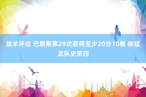 战术评估 巴恩斯第29次获得至少20分10板 排猛龙队史第四