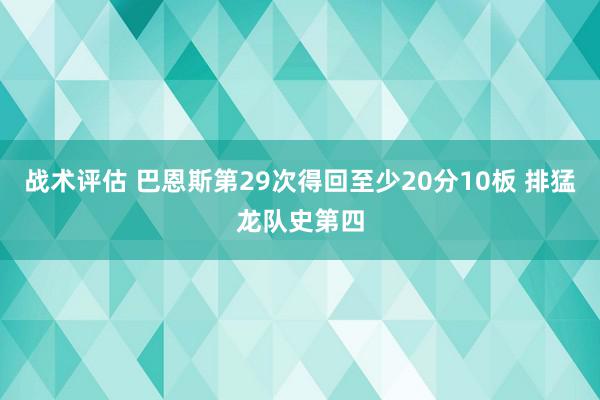 战术评估 巴恩斯第29次得回至少20分10板 排猛龙队史第四