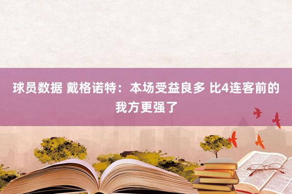 球员数据 戴格诺特：本场受益良多 比4连客前的我方更强了