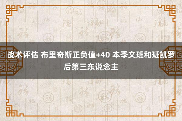 战术评估 布里奇斯正负值+40 本季文班和班凯罗后第三东说念主