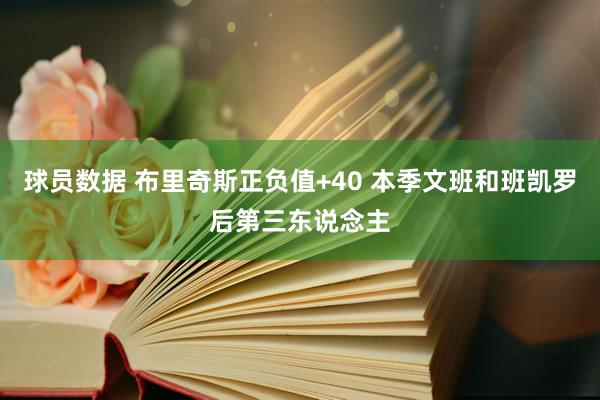 球员数据 布里奇斯正负值+40 本季文班和班凯罗后第三东说念主