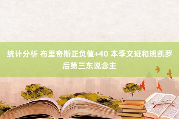 统计分析 布里奇斯正负值+40 本季文班和班凯罗后第三东说念主