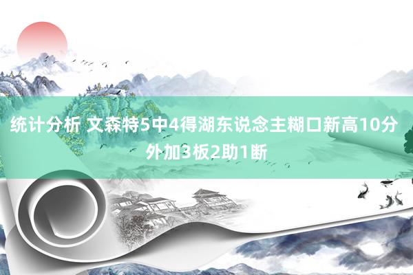 统计分析 文森特5中4得湖东说念主糊口新高10分 外加3板2助1断