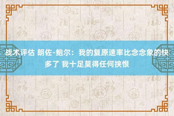 战术评估 朗佐-鲍尔：我的复原速率比念念象的快多了 我十足莫得任何挟恨