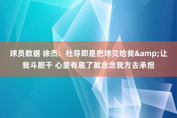 球员数据 徐杰：杜导即是把球交给我&让我斗胆干 心里有底了就念念我方去承担