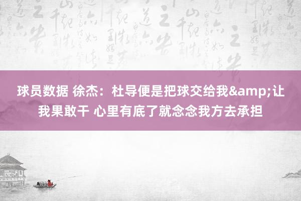 球员数据 徐杰：杜导便是把球交给我&让我果敢干 心里有底了就念念我方去承担