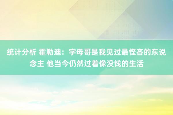 统计分析 霍勒迪：字母哥是我见过最悭吝的东说念主 他当今仍然过着像没钱的生活