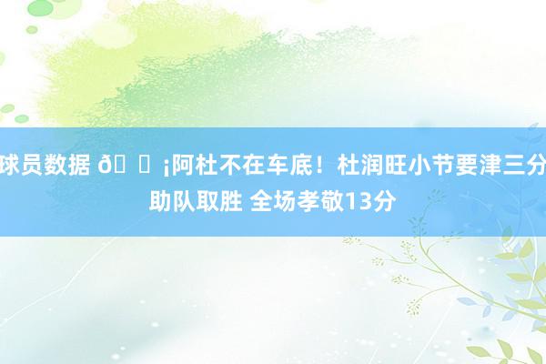 球员数据 🗡阿杜不在车底！杜润旺小节要津三分助队取胜 全场孝敬13分