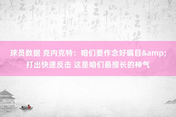 球员数据 克内克特：咱们要作念好瞩目&打出快速反击 这是咱们最擅长的神气