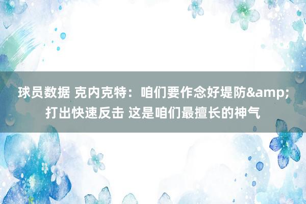 球员数据 克内克特：咱们要作念好堤防&打出快速反击 这是咱们最擅长的神气